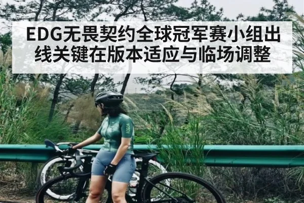 EDG无畏契约全球冠军赛小组出线关键在版本适应与临场调整