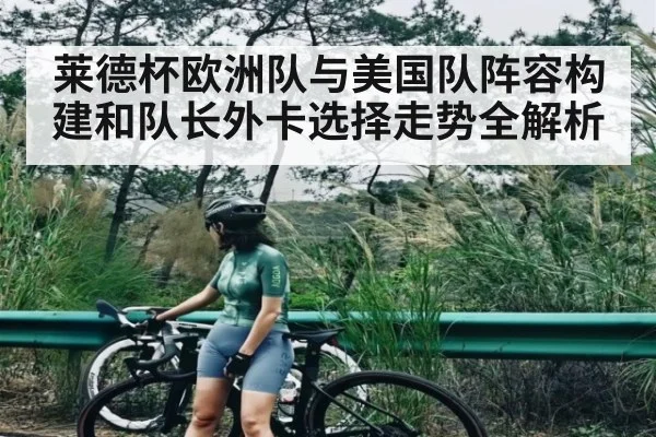 莱德杯欧洲队与美国队阵容构建和队长外卡选择走势全解析